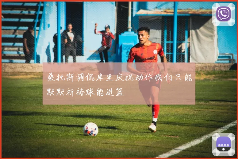桑托斯调侃库里庆祝动作我们只能默默祈祷球能进篮