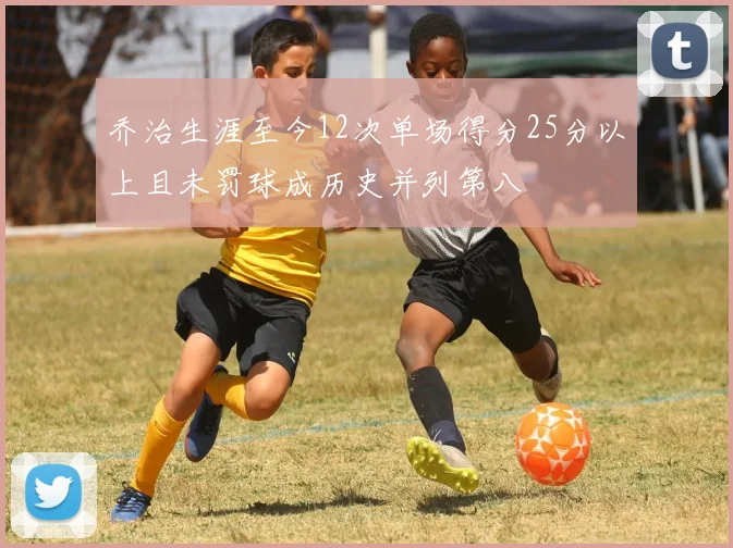 乔治生涯至今12次单场得分25分以上且未罚球成历史并列第八