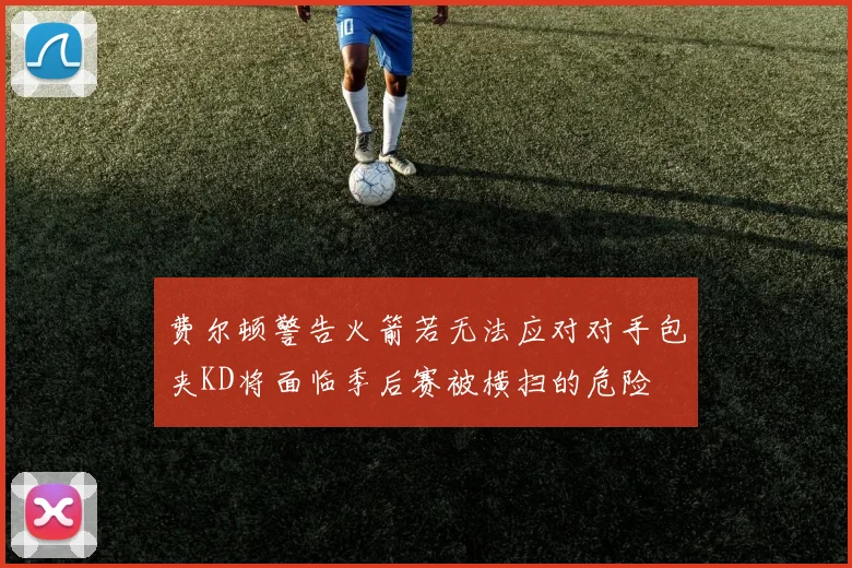 费尔顿警告火箭若无法应对对手包夹KD将面临季后赛被横扫的危险