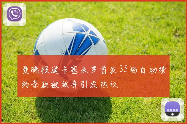 曼晚报道卡塞米罗首发35场自动续约条款被放弃引发热议