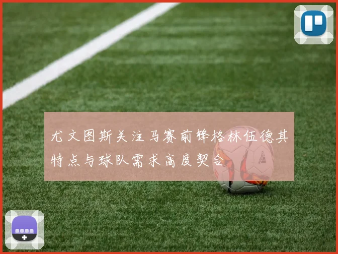 尤文图斯关注马赛前锋格林伍德其特点与球队需求高度契合